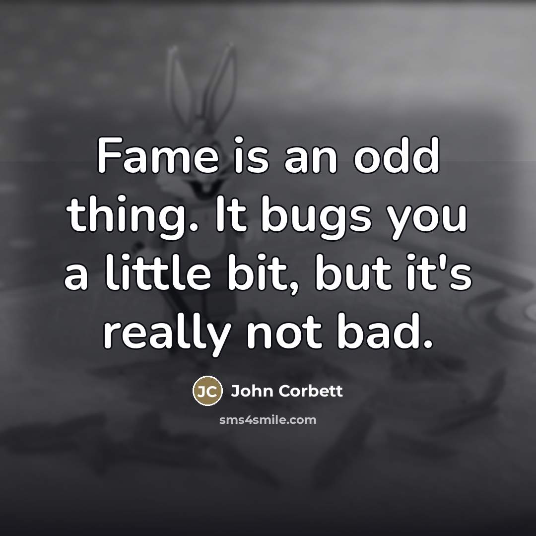 “Fame is an odd thing. It bugs you a little…” quote by John Corbett