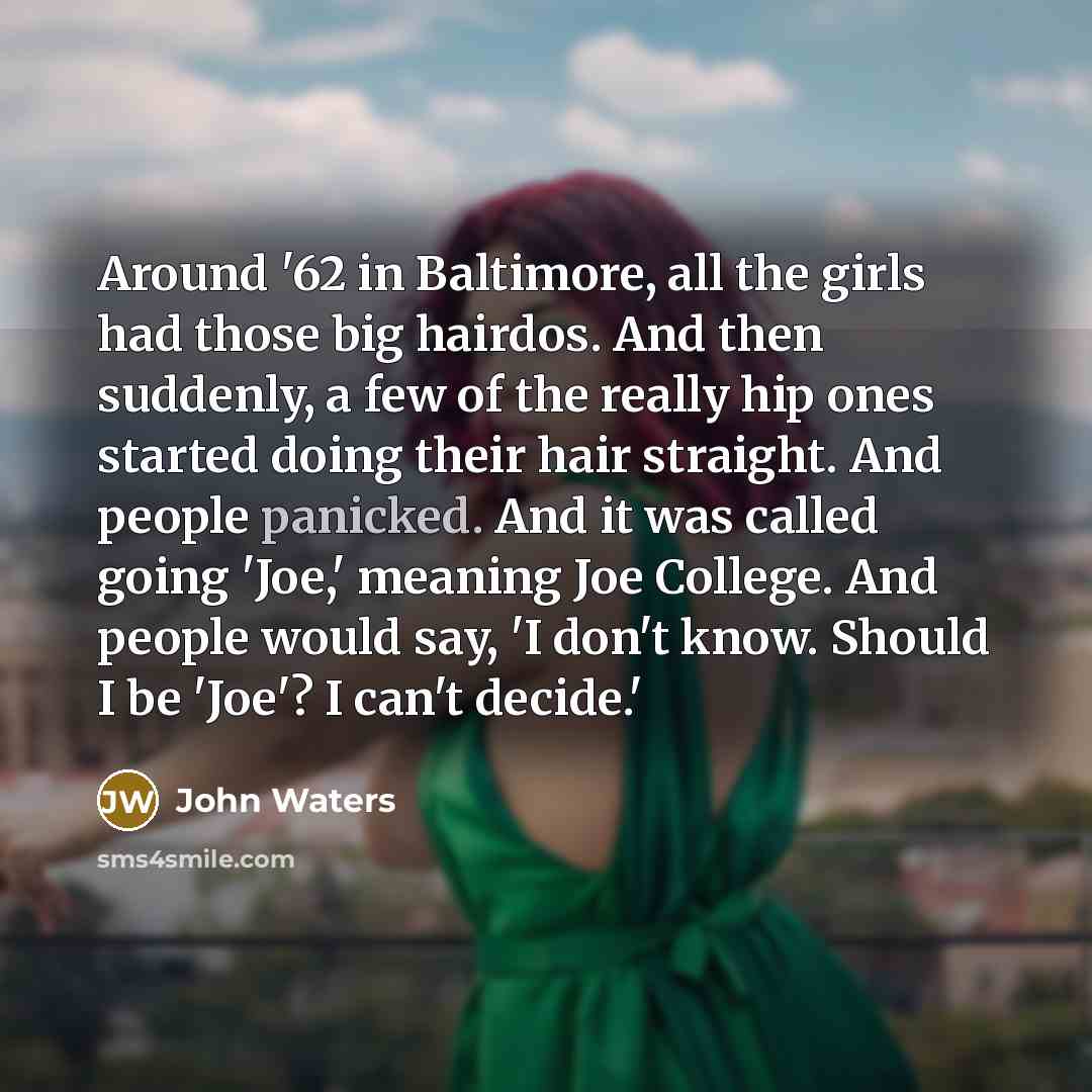 “Around '62 in Baltimore, all the girls had those big…” quote by John Waters