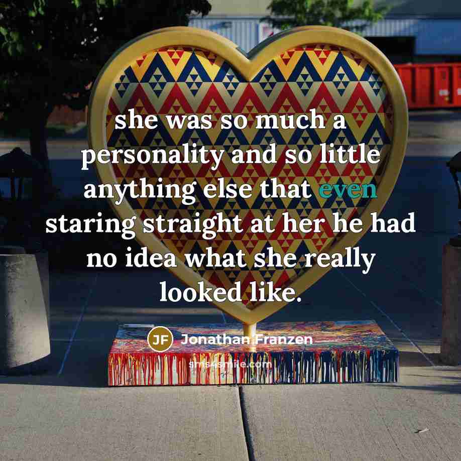 “she was so much a personality and so little anything else that even staring straight at her he had no idea what she really looked like.” quote by Jonathan Franzen
