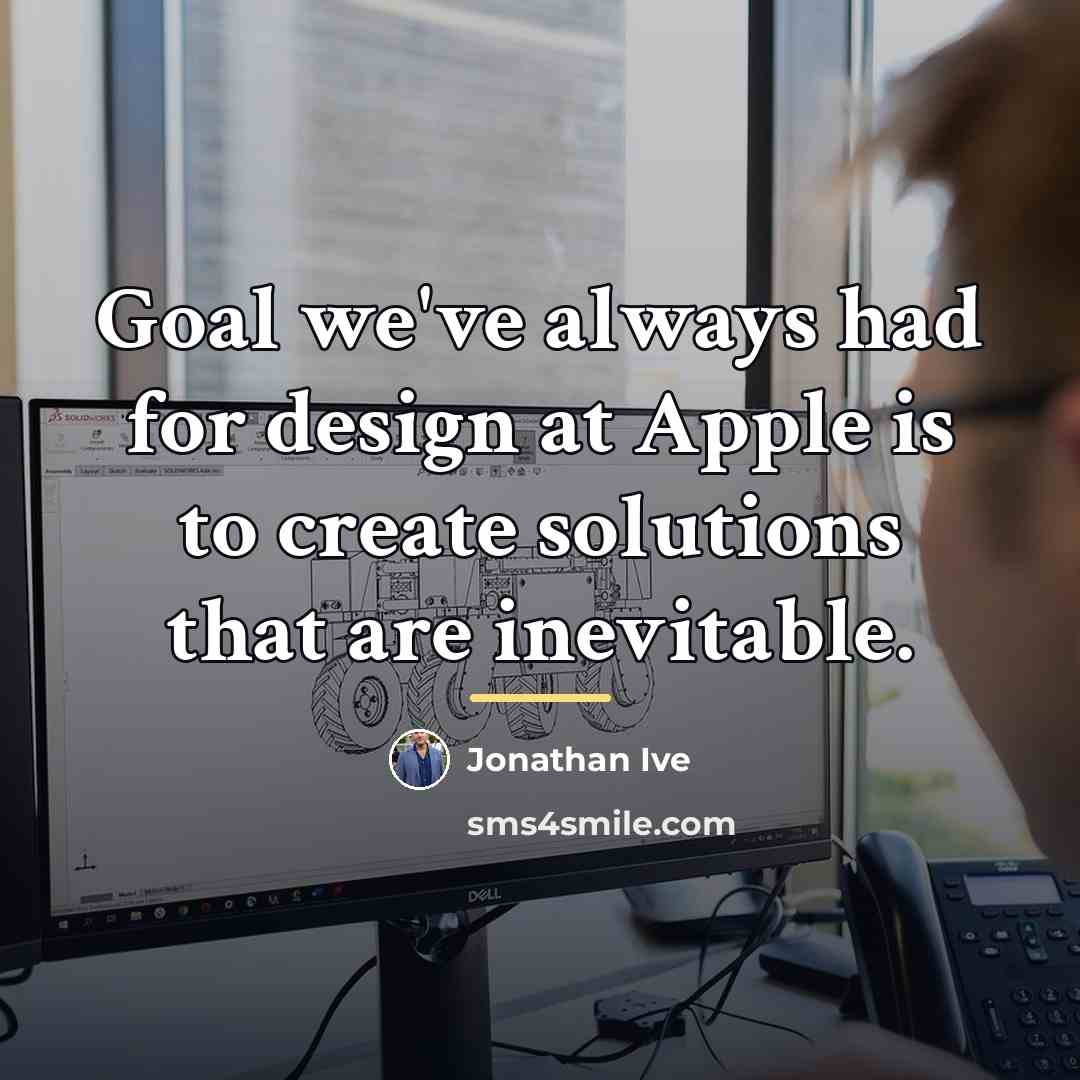 “Goal we've always had for design at Apple is to…” quote by Jonathan Ive