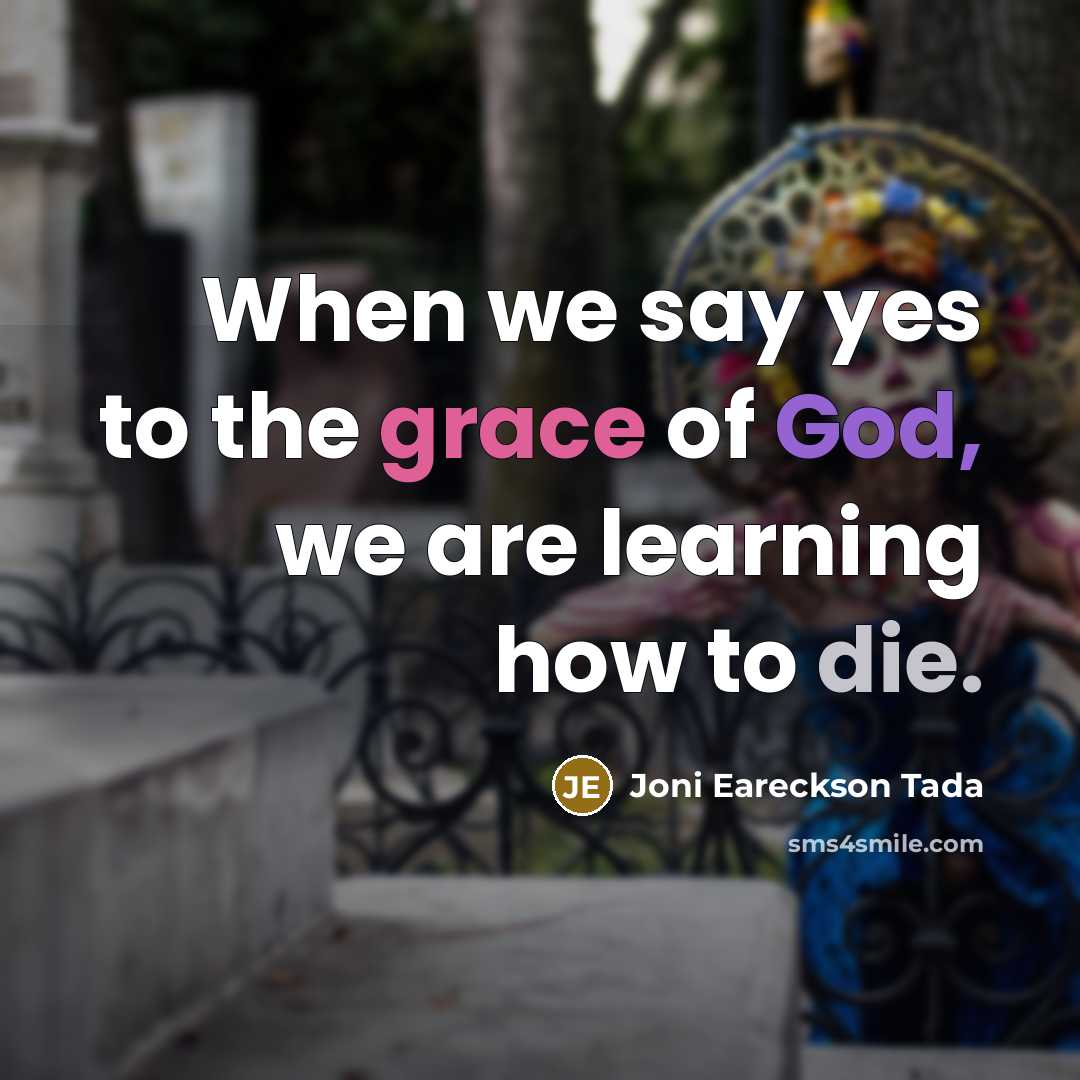 “When we say yes to the grace of God, we are learning how to die.” quote by Joni Eareckson Tada