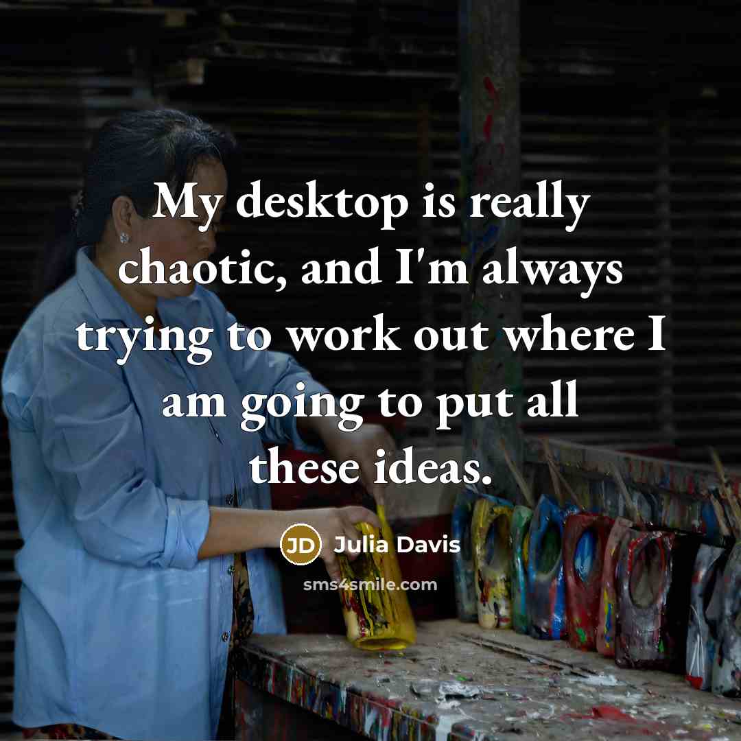 “My desktop is really chaotic, and I'm always trying to…” quote by Julia Davis