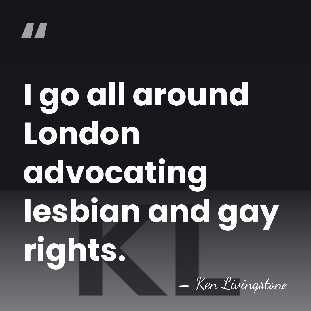 I go all around London advocating lesbian and gay rights. - Ken Livingstone