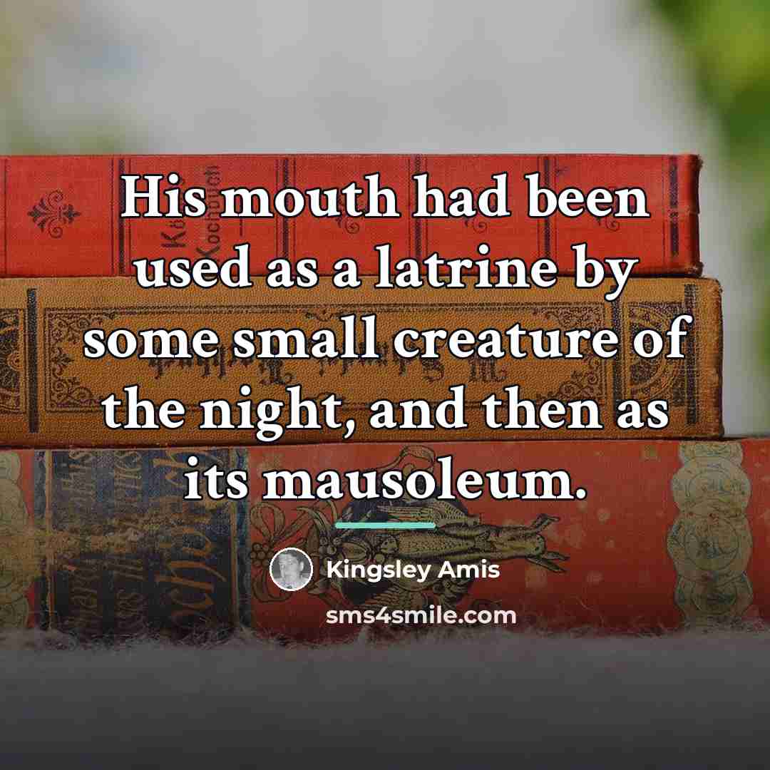 “His mouth had been used as a latrine by some…” quote by Kingsley Amis