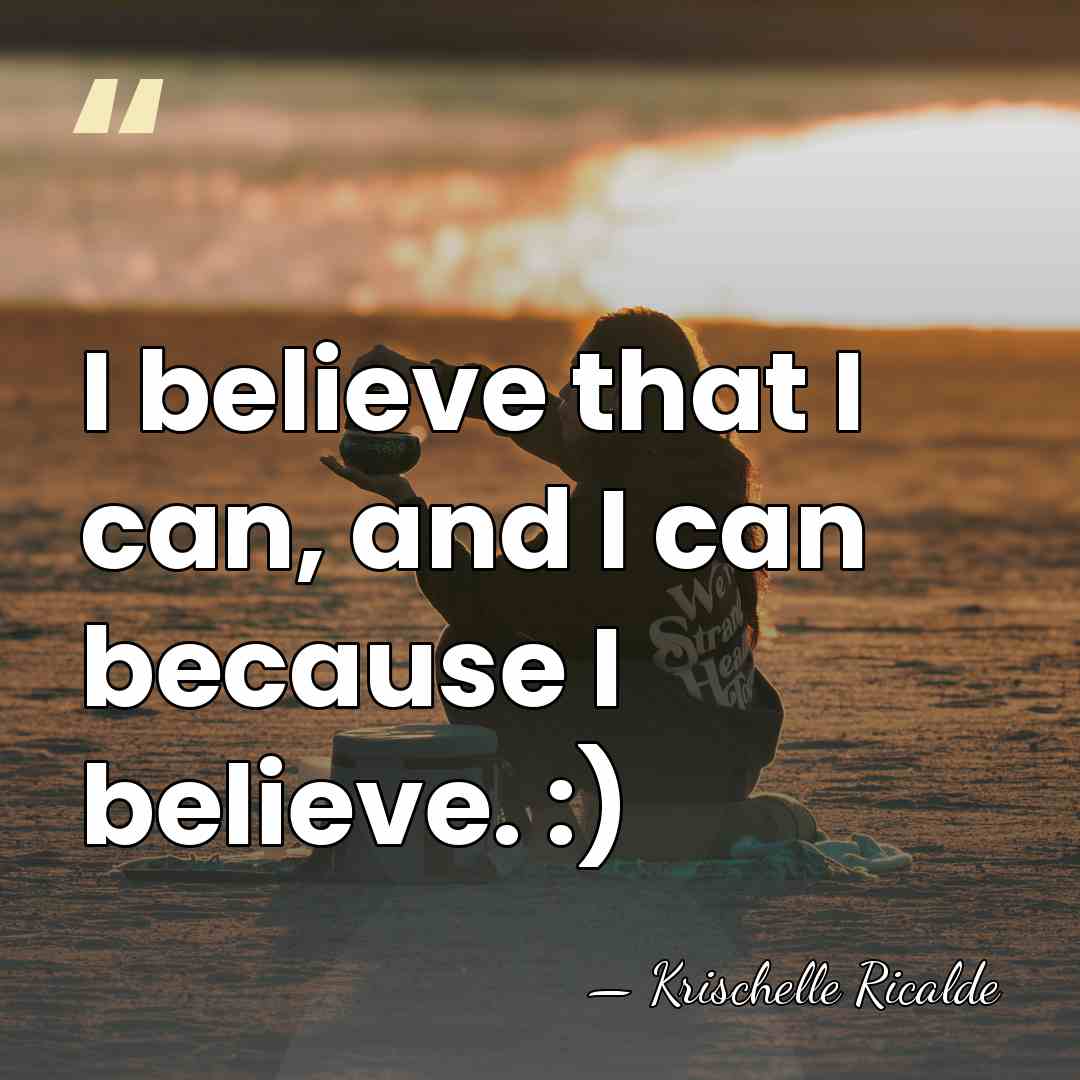 I believe that I can, and I can because I believe. :) - Krischelle Ricalde