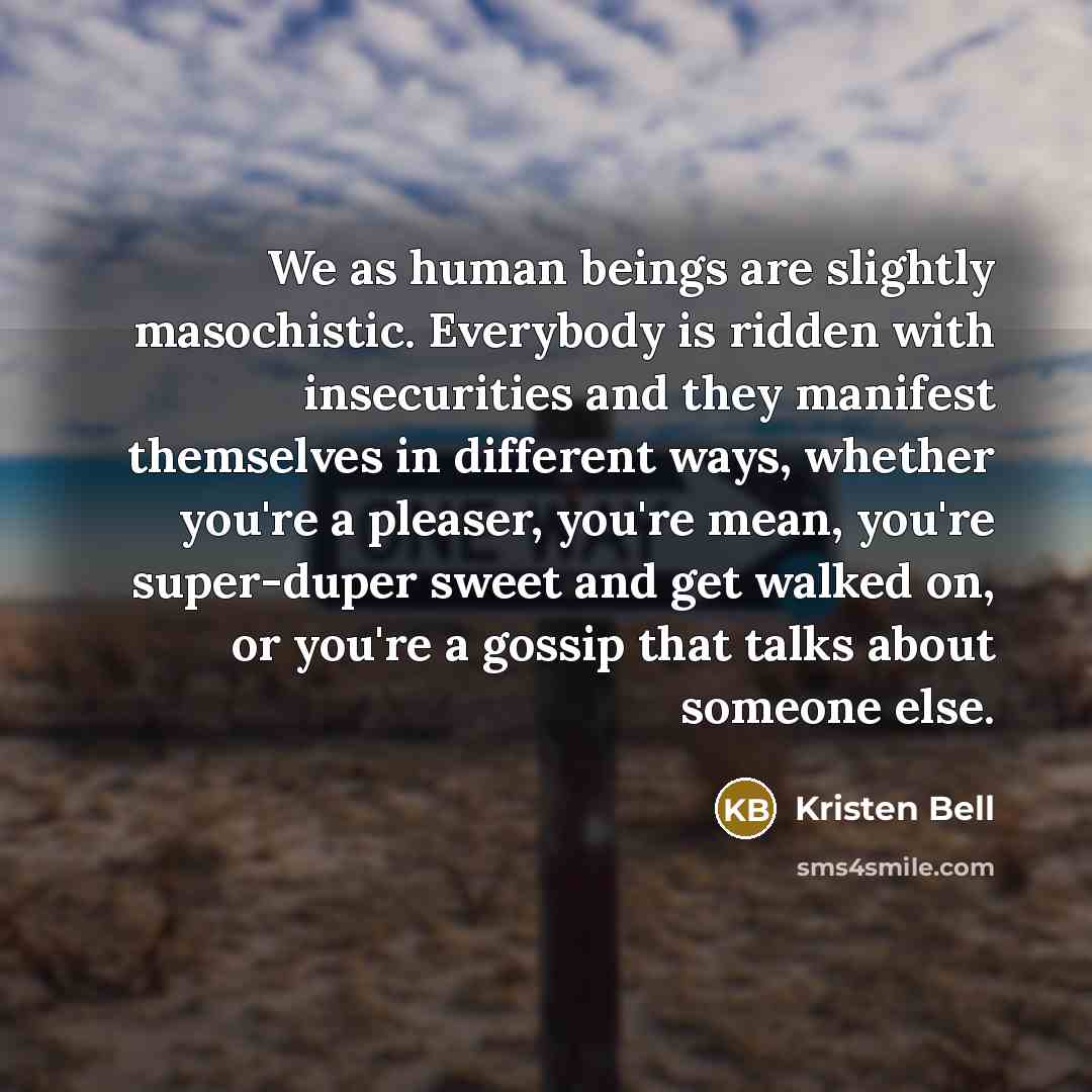 “We as human beings are slightly masochistic. Everybody is ridden…” quote by Kristen Bell