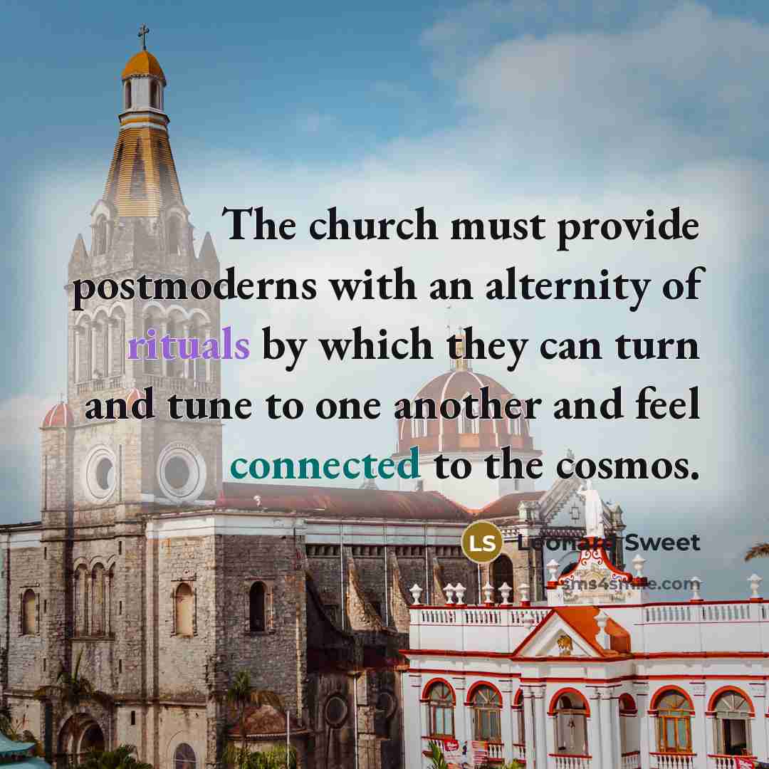 “The church must provide postmoderns with an alternity of rituals…” quote by Leonard Sweet