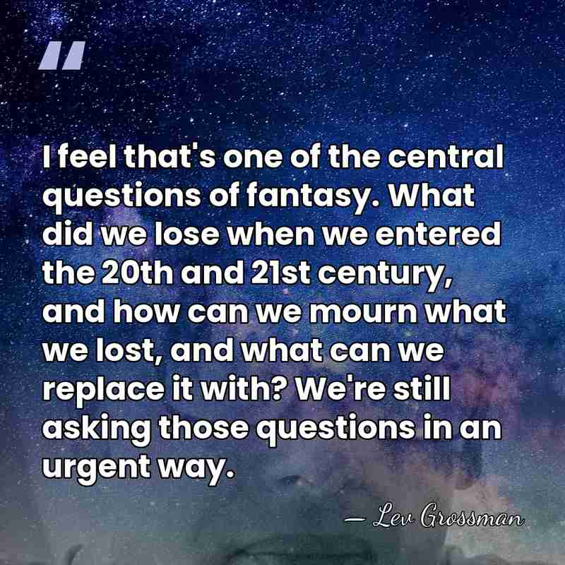 I feel that's one of the central questions of fantasy. What did&hellip; - Lev Grossman
