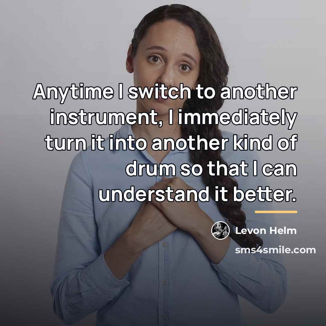 “Anytime I switch to another instrument, I immediately turn it…” quote by Levon Helm
