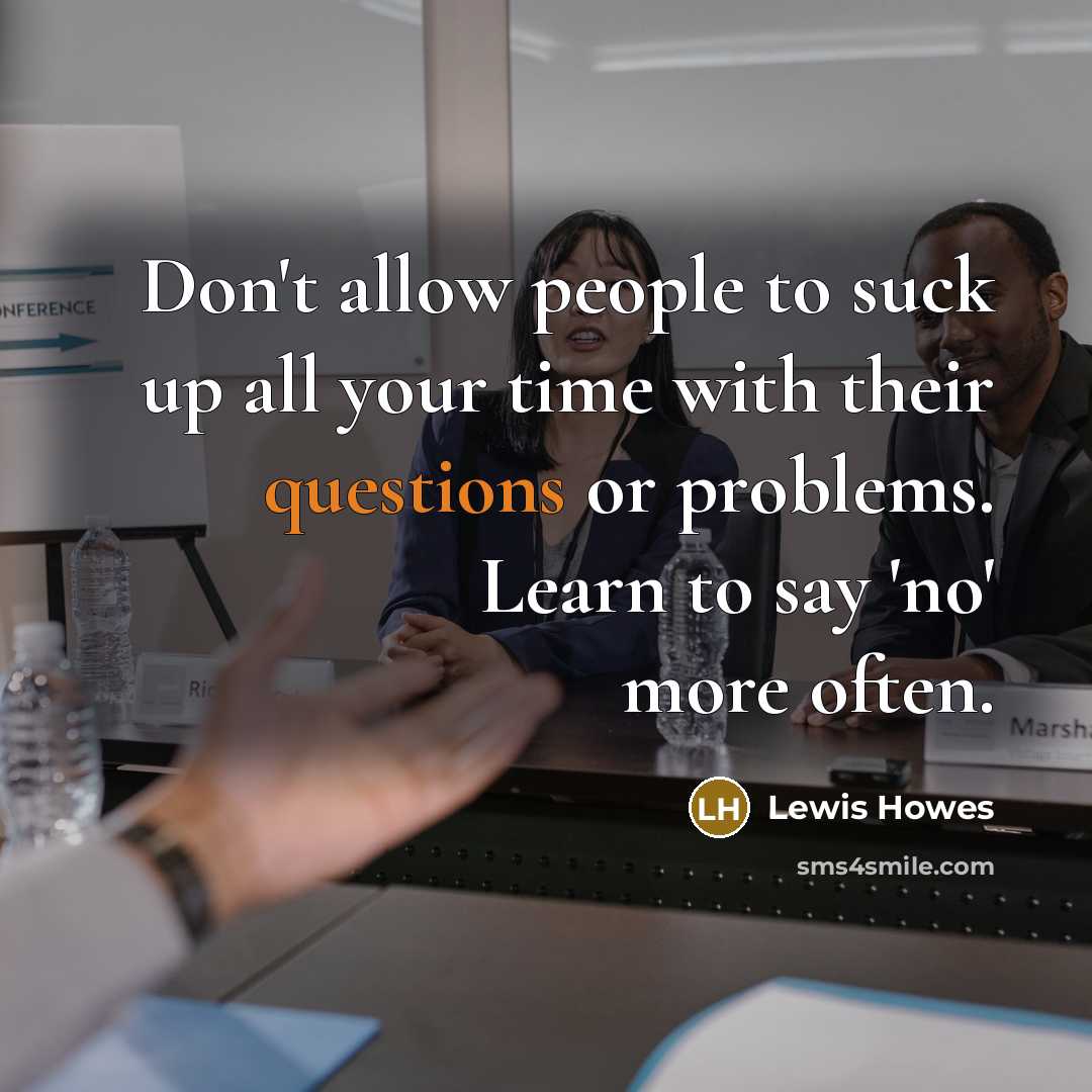 “Don't allow people to suck up all your time with their questions or problems. Learn to say 'no' more often.” quote by Lewis Howes