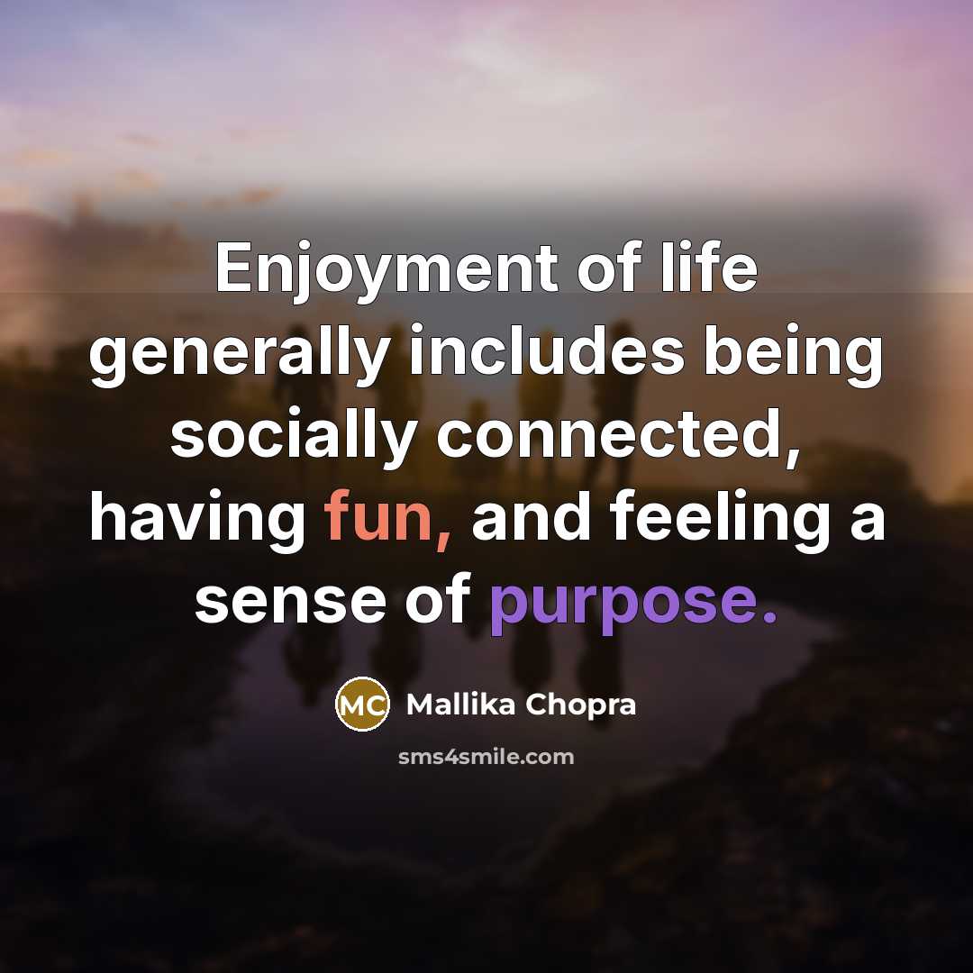 “Enjoyment of life generally includes being socially connected, having fun,…” quote by Mallika Chopra
