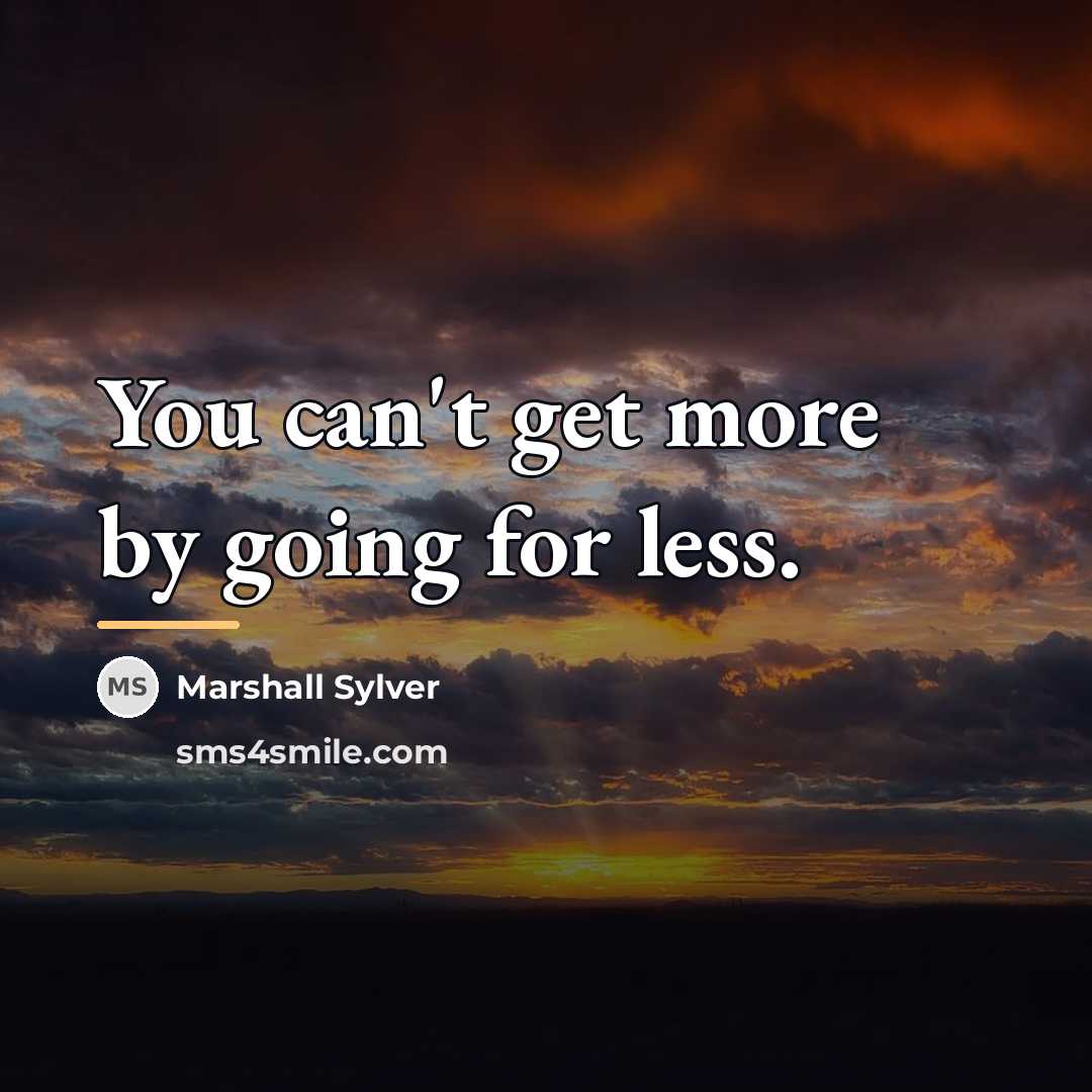 “You can't get more by going for less.…” quote by Marshall Sylver