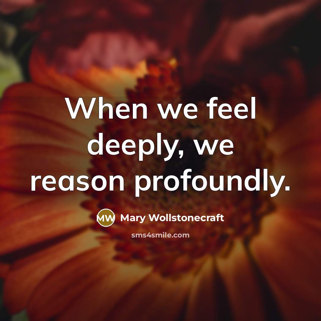 “When we feel deeply, we reason profoundly.…” quote by Mary Wollstonecraft