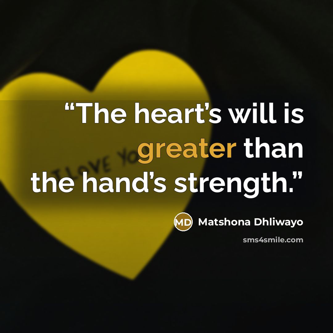 “The heart’s will is greater than the hand’s strength.” quote by Matshona Dhliwayo