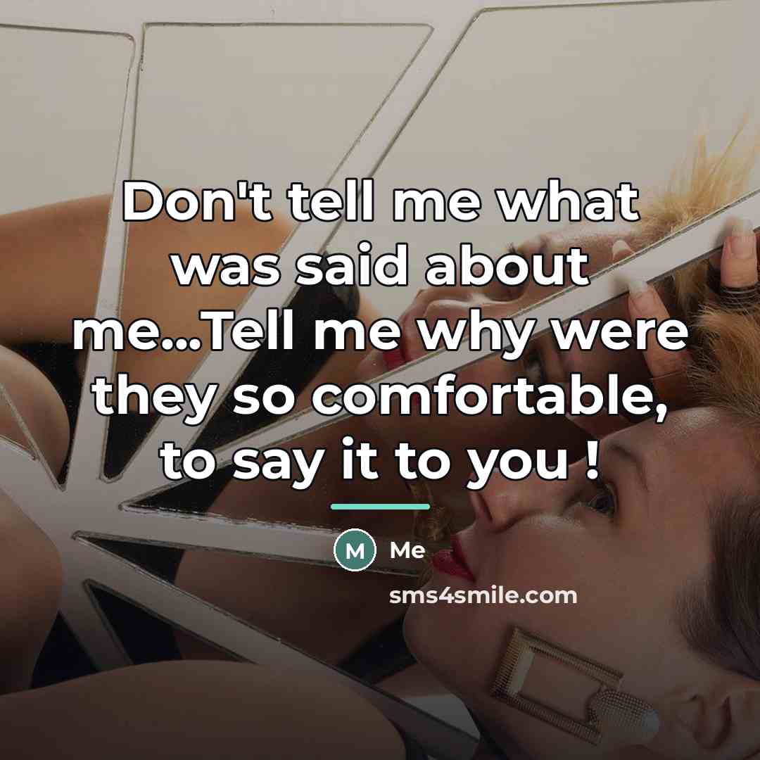“Don't tell me what was said about me...Tell me why…” quote by Me