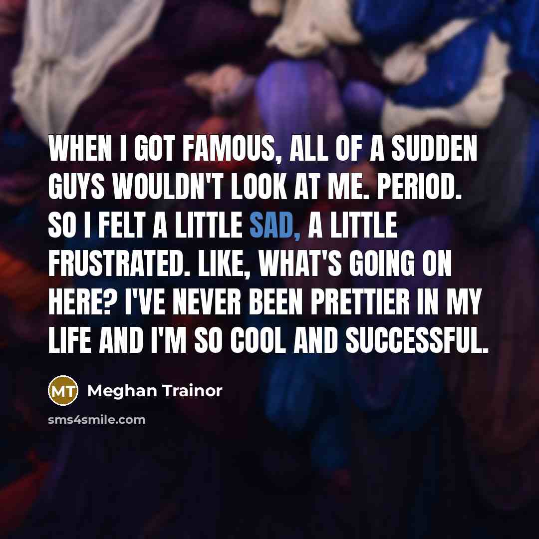 “When I got famous, all of a sudden guys wouldn't…” quote by Meghan Trainor