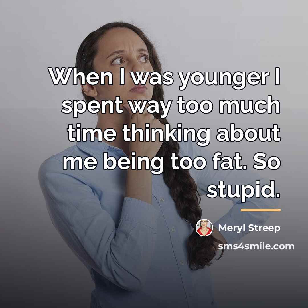 “When I was younger I spent way too much time…” quote by Meryl Streep