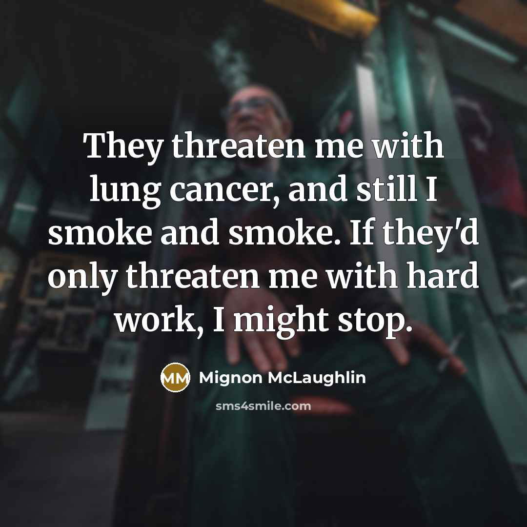 “They threaten me with lung cancer, and still I smoke…” quote by Mignon McLaughlin