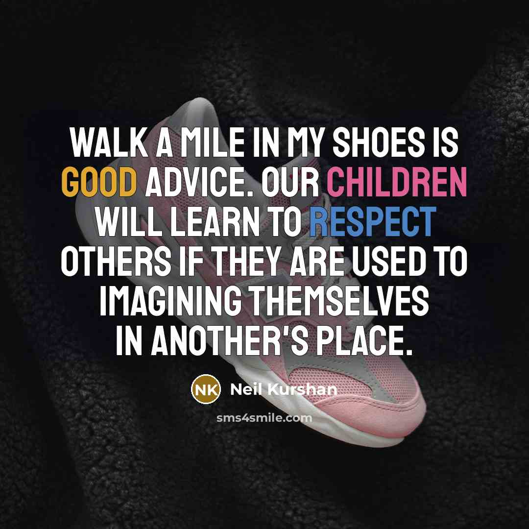 “Walk a mile in my shoes is good advice. Our…” quote by Neil Kurshan