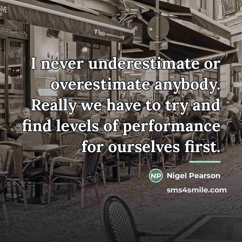 “I never underestimate or overestimate anybody. Really we have to…” quote by Nigel Pearson