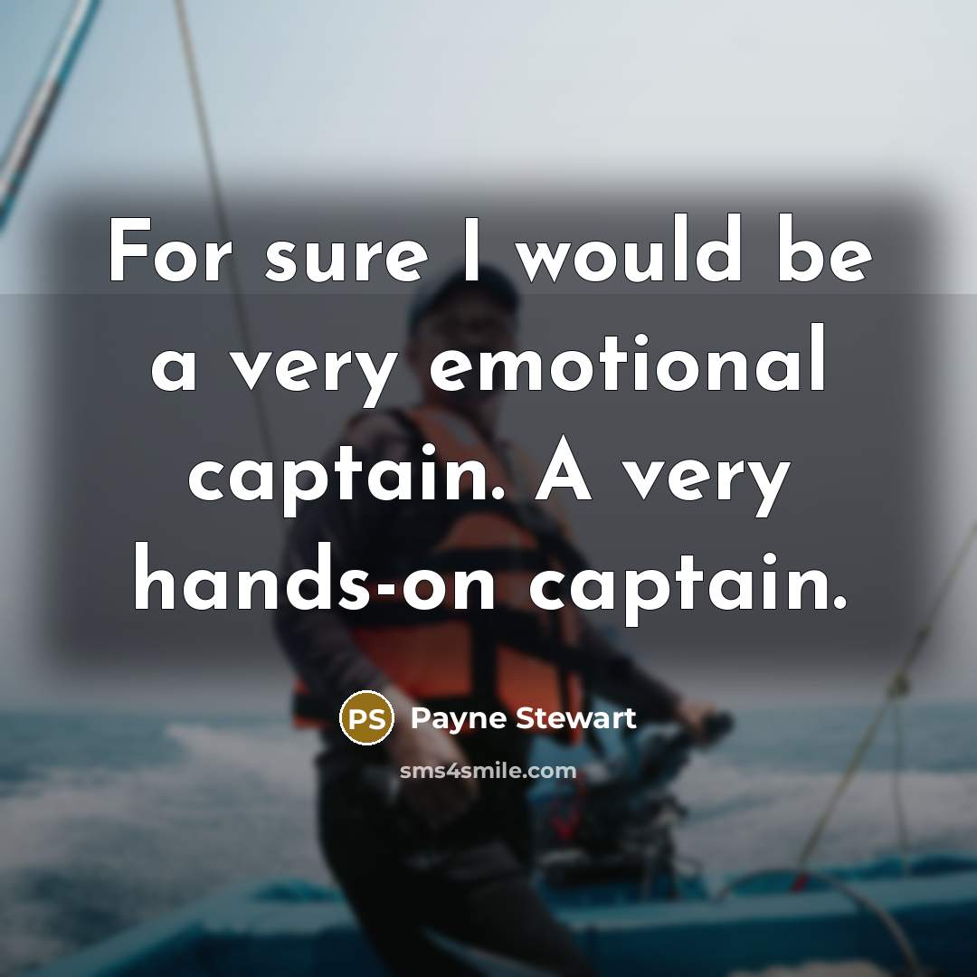 “For sure I would be a very emotional captain. A very hands-on captain.” quote by Payne Stewart