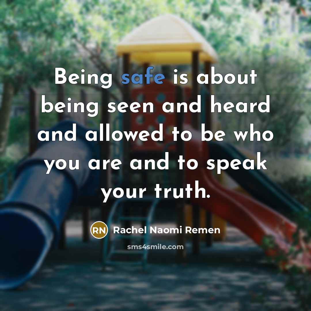 “Being safe is about being seen and heard and allowed…” quote by Rachel Naomi Remen