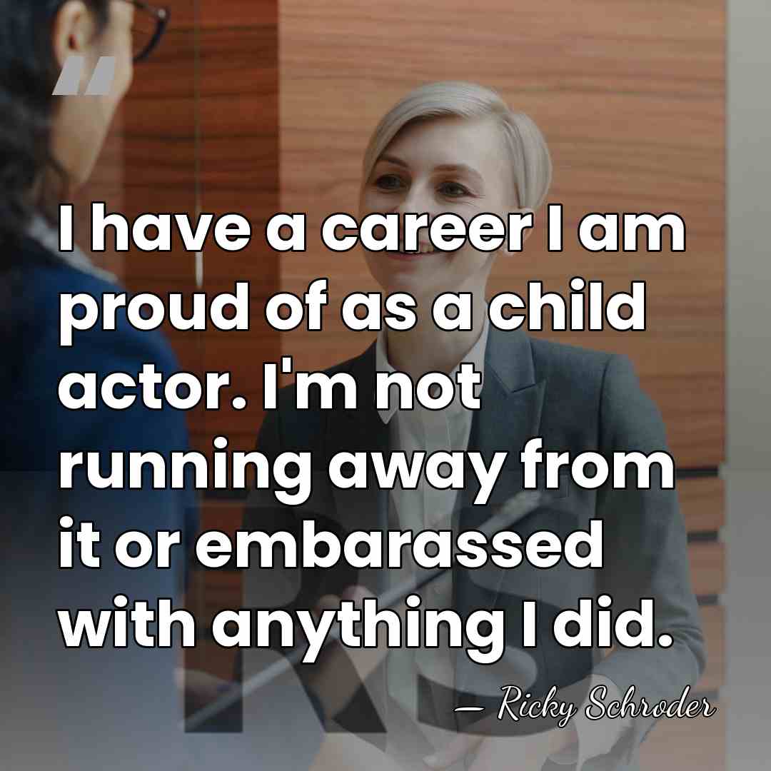 I have a career I am proud of as a child actor.&hellip; - Ricky Schroder