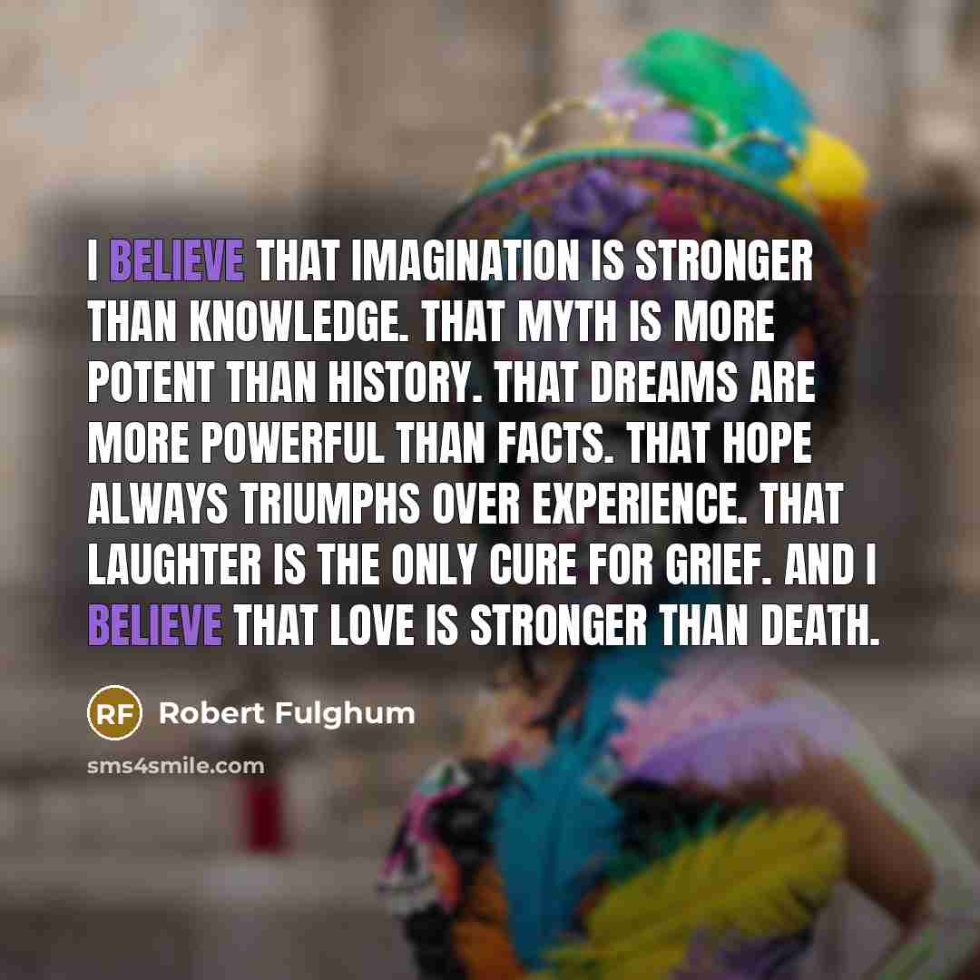 “I believe that imagination is stronger than knowledge. That myth…” quote by Robert Fulghum