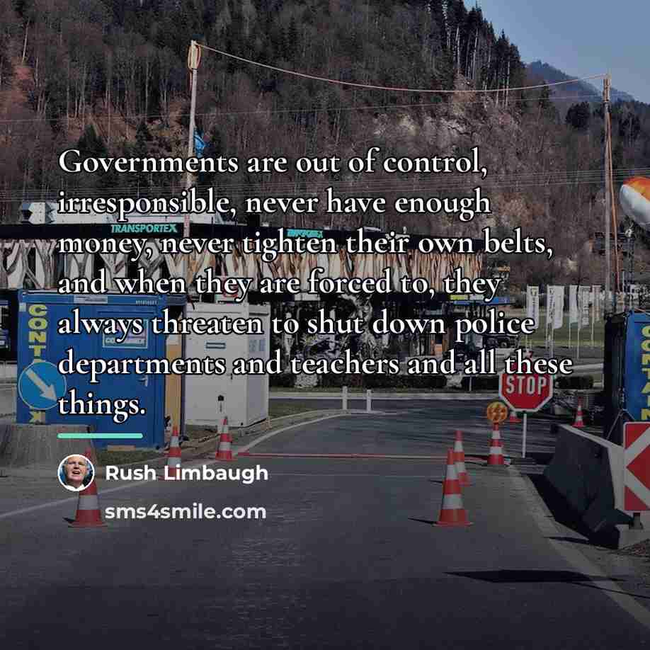 “Governments are out of control, irresponsible, never have enough money,…” quote by Rush Limbaugh