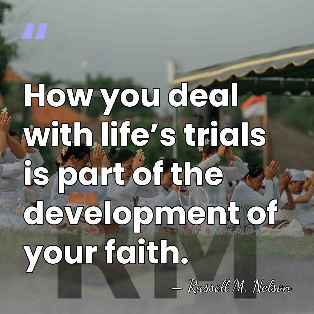 How you deal with life’s trials is part of the development of&hellip; - Russell M. Nelson