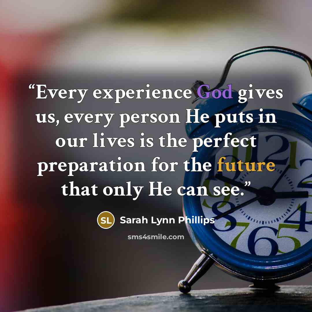 “Every experience God gives us, every person He puts in our lives is the perfect preparation for the future that only He can see.” quote by Sarah Lynn Phillips