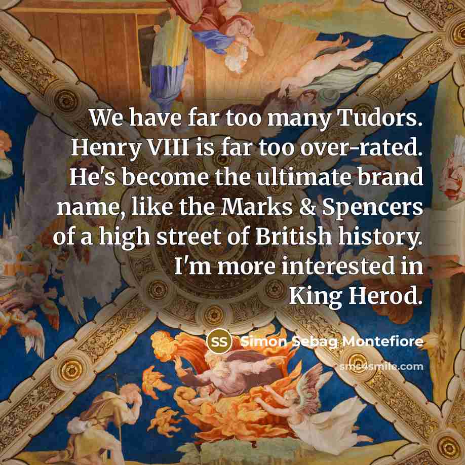 “We have far too many Tudors. Henry VIII is far…” quote by Simon Sebag Montefiore