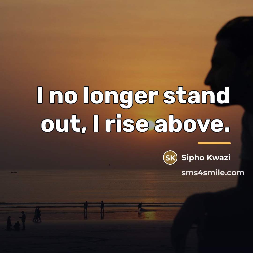 “I no longer stand out, I rise above.…” quote by Sipho Kwazi