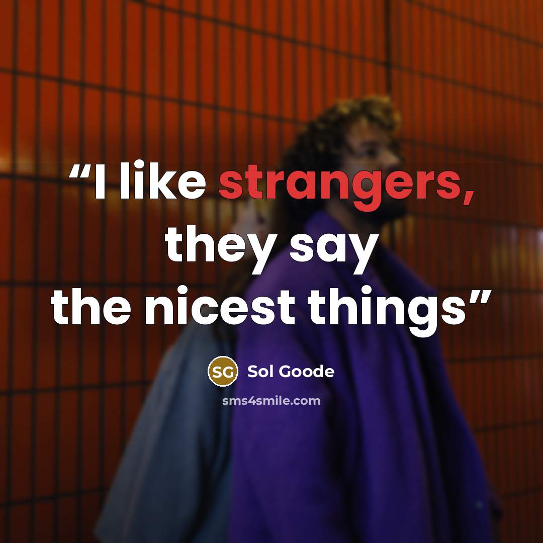 “I like strangers, they say the nicest things” quote by Sol Goode