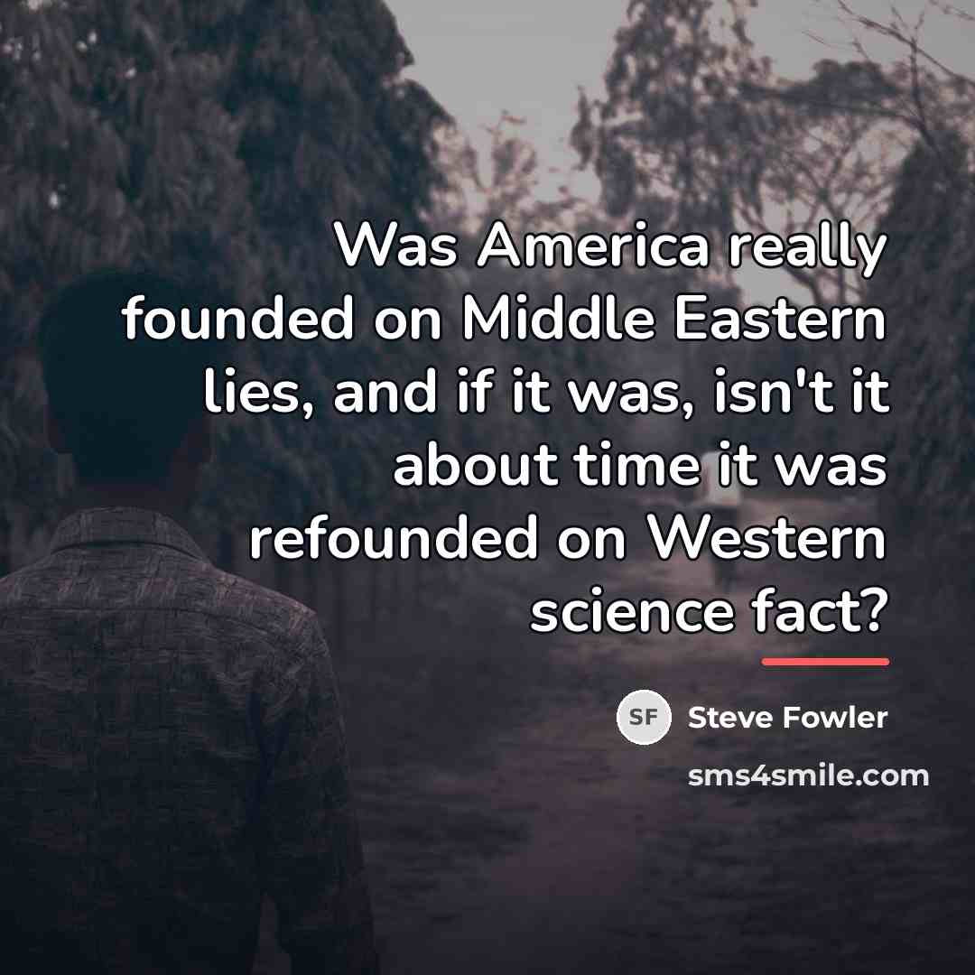 “Was America really founded on Middle Eastern lies, and if…” quote by Steve Fowler