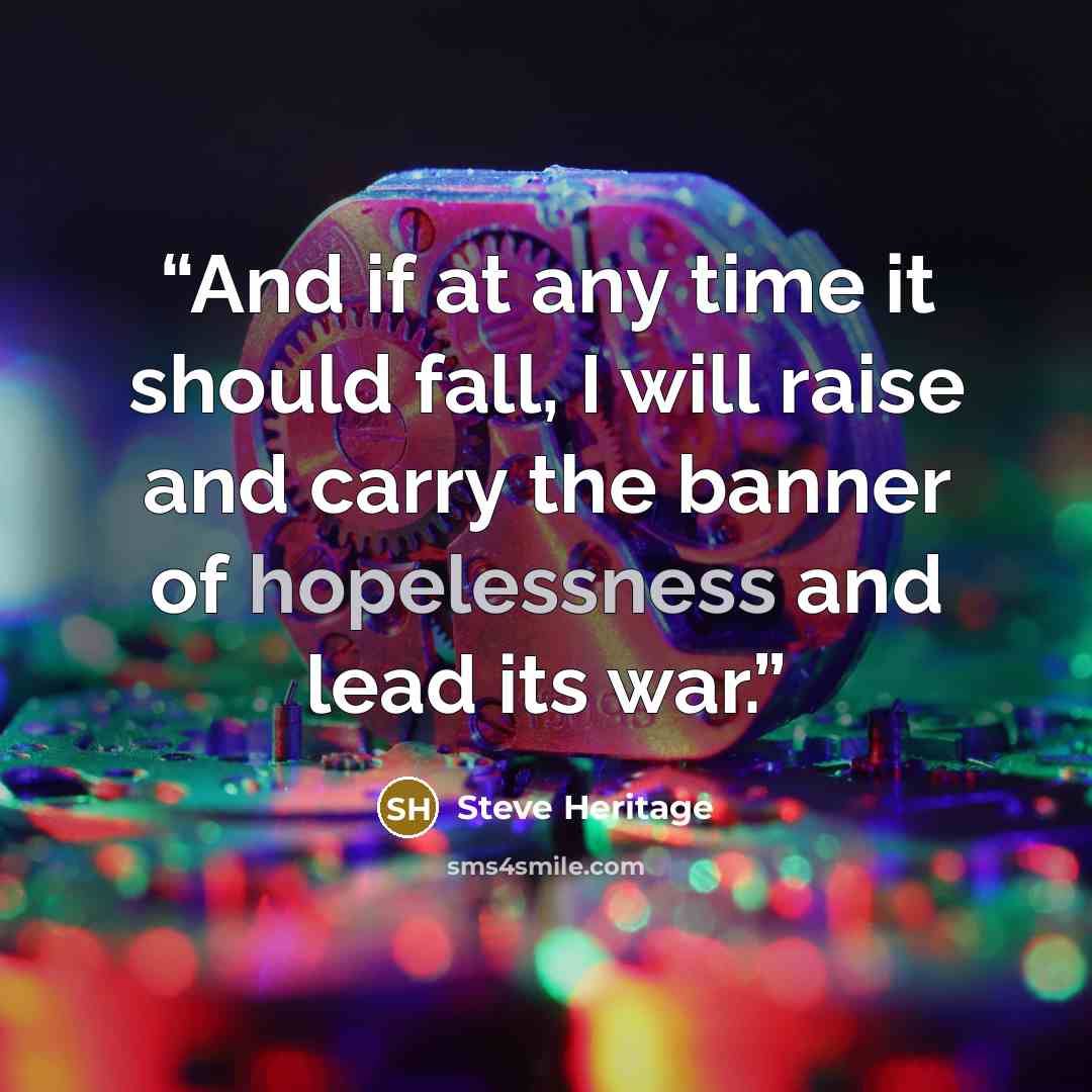“And if at any time it should fall, I will raise and carry the banner of hopelessness and lead its war.” quote by Steve Heritage