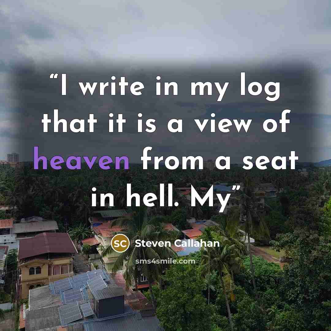 “I write in my log that it is a view of heaven from a seat in hell. My” quote by Steven Callahan