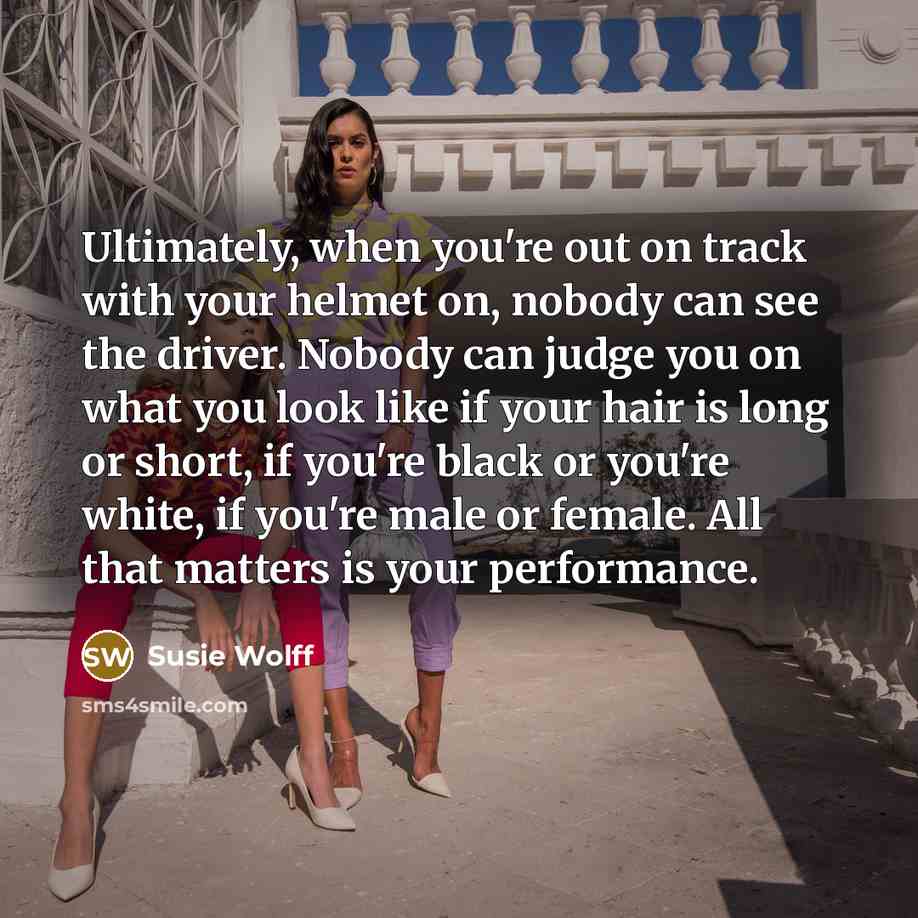 “Ultimately, when you're out on track with your helmet on,…” quote by Susie Wolff