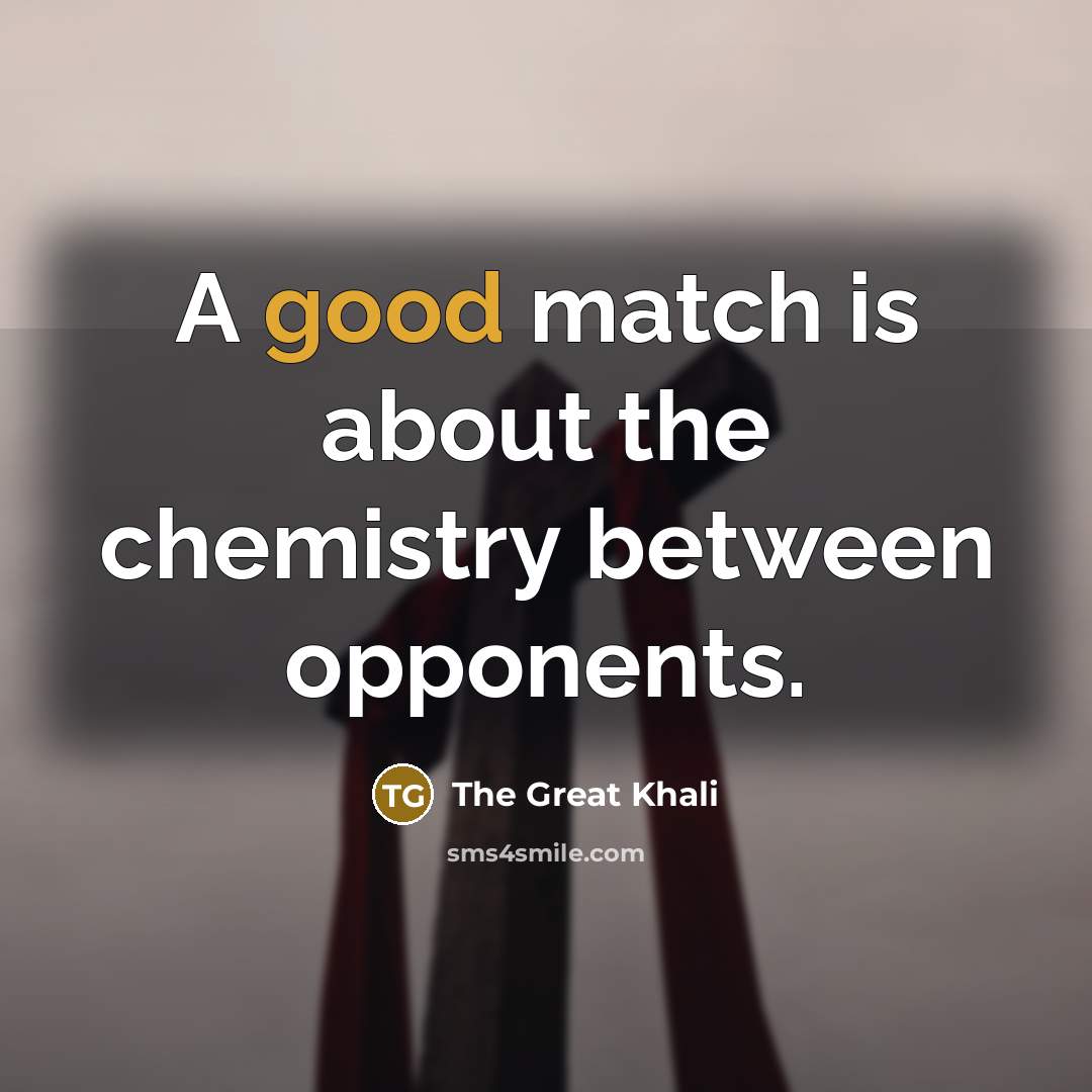 “A good match is about the chemistry between opponents.…” quote by The Great Khali
