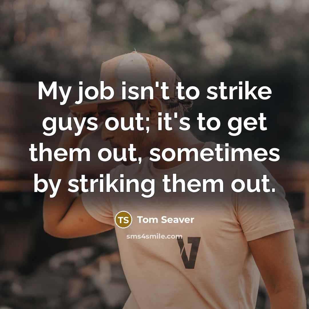 “My job isn't to strike guys out; it's to get…” quote by Tom Seaver