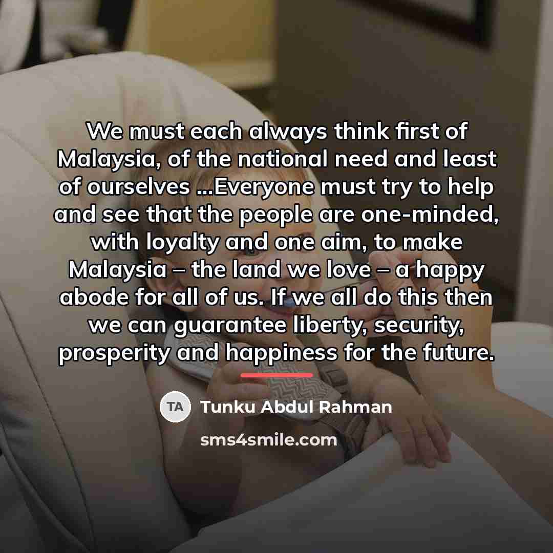 “We must each always think first of Malaysia, of the…” quote by Tunku Abdul Rahman