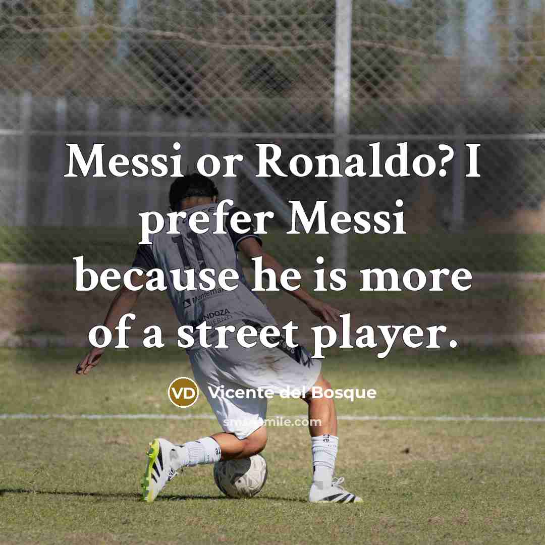 “Messi or Ronaldo? I prefer Messi because he is more…” quote by Vicente del Bosque