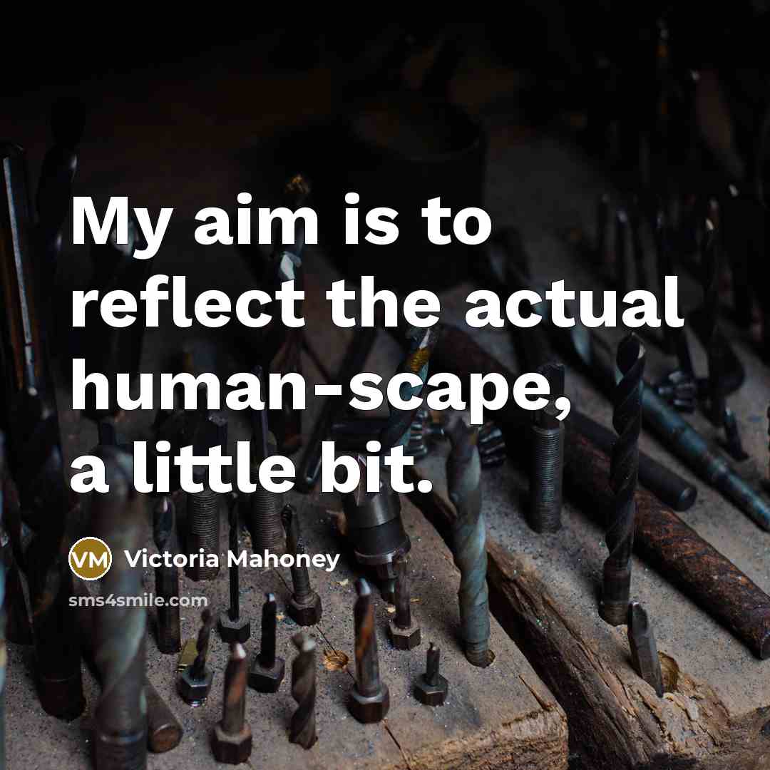 “My aim is to reflect the actual human-scape, a little…” quote by Victoria Mahoney