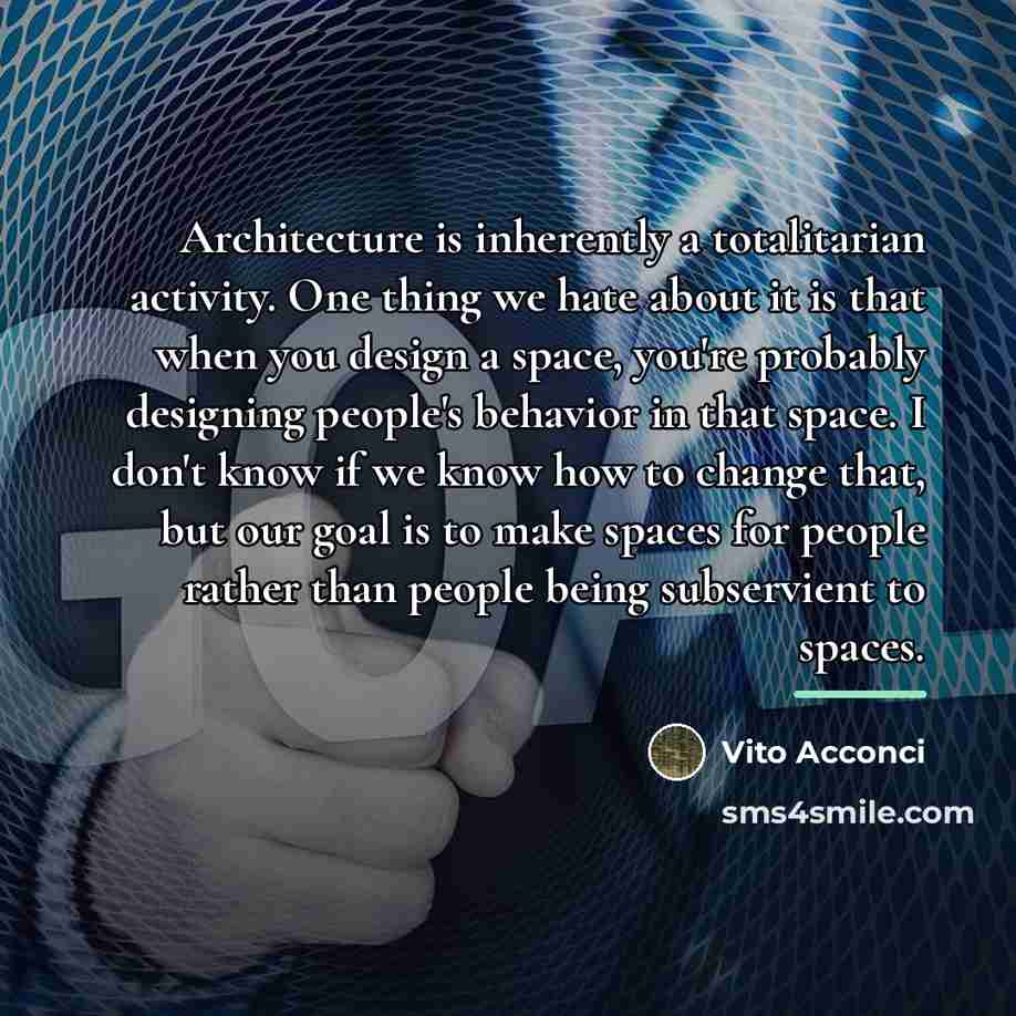 “Architecture is inherently a totalitarian activity. One thing we hate…” quote by Vito Acconci