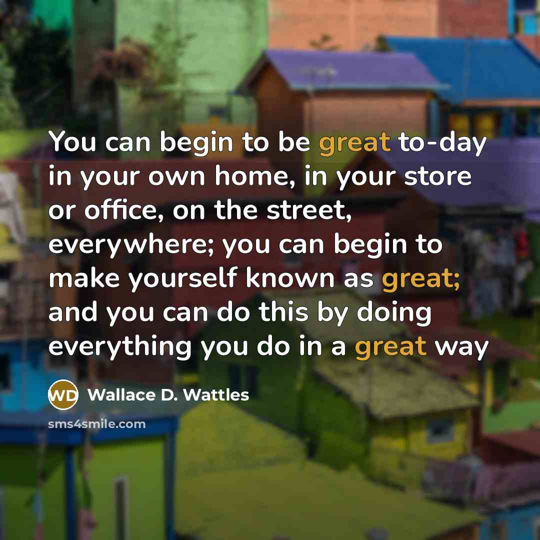 “You can begin to be great to-day in your own…” quote by Wallace D. Wattles