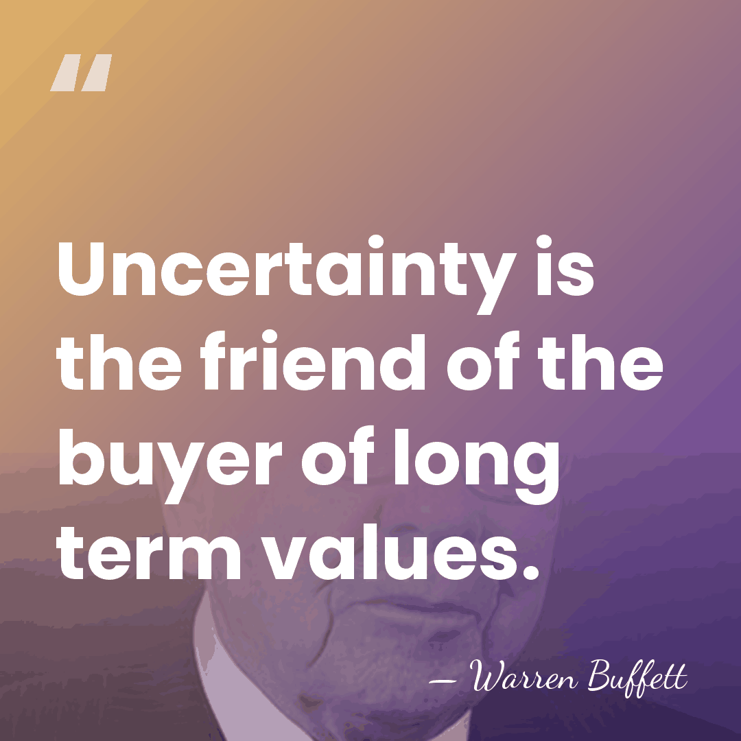 Uncertainty is the friend of the buyer of long term values. - Warren Buffett