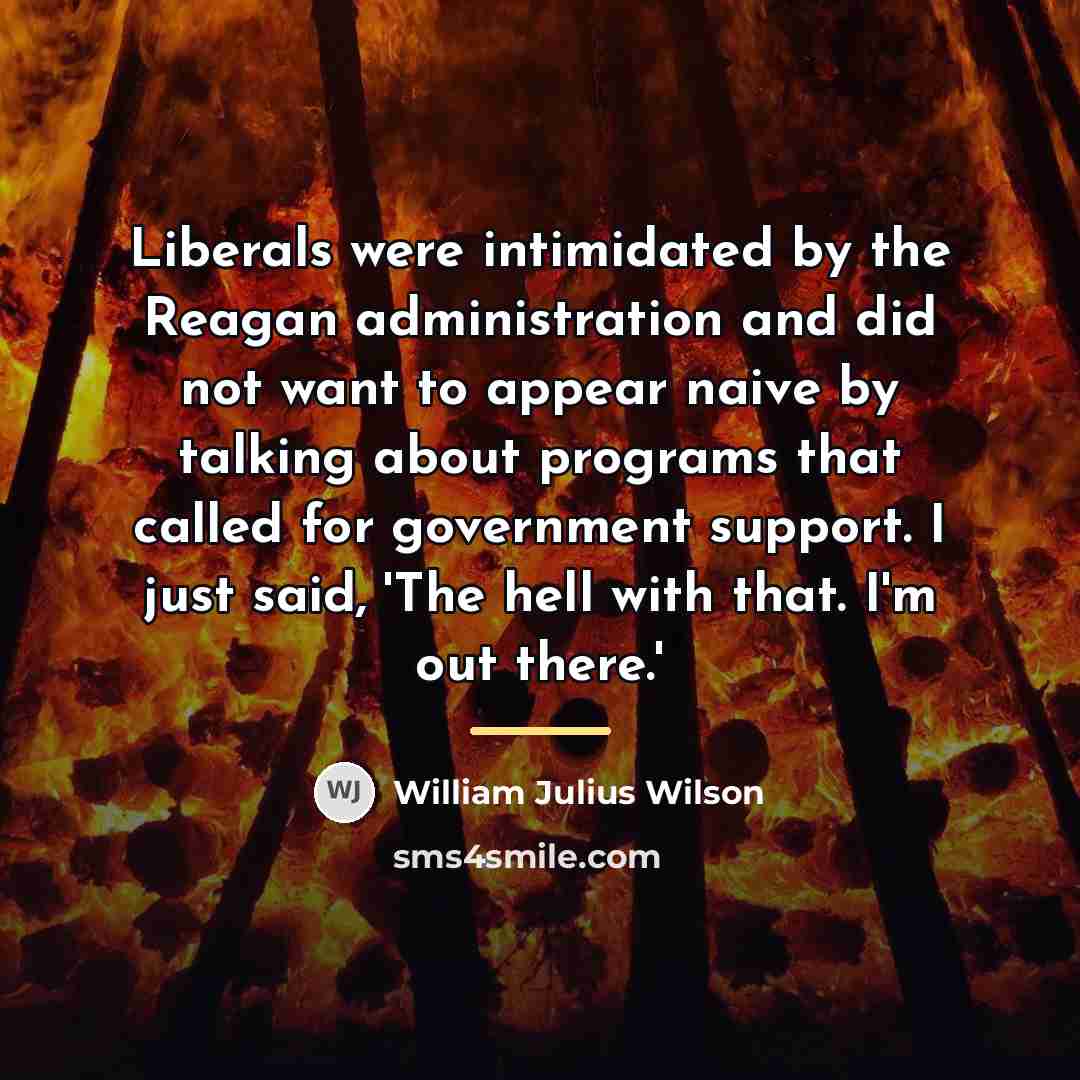 “Liberals were intimidated by the Reagan administration and did not…” quote by William Julius Wilson