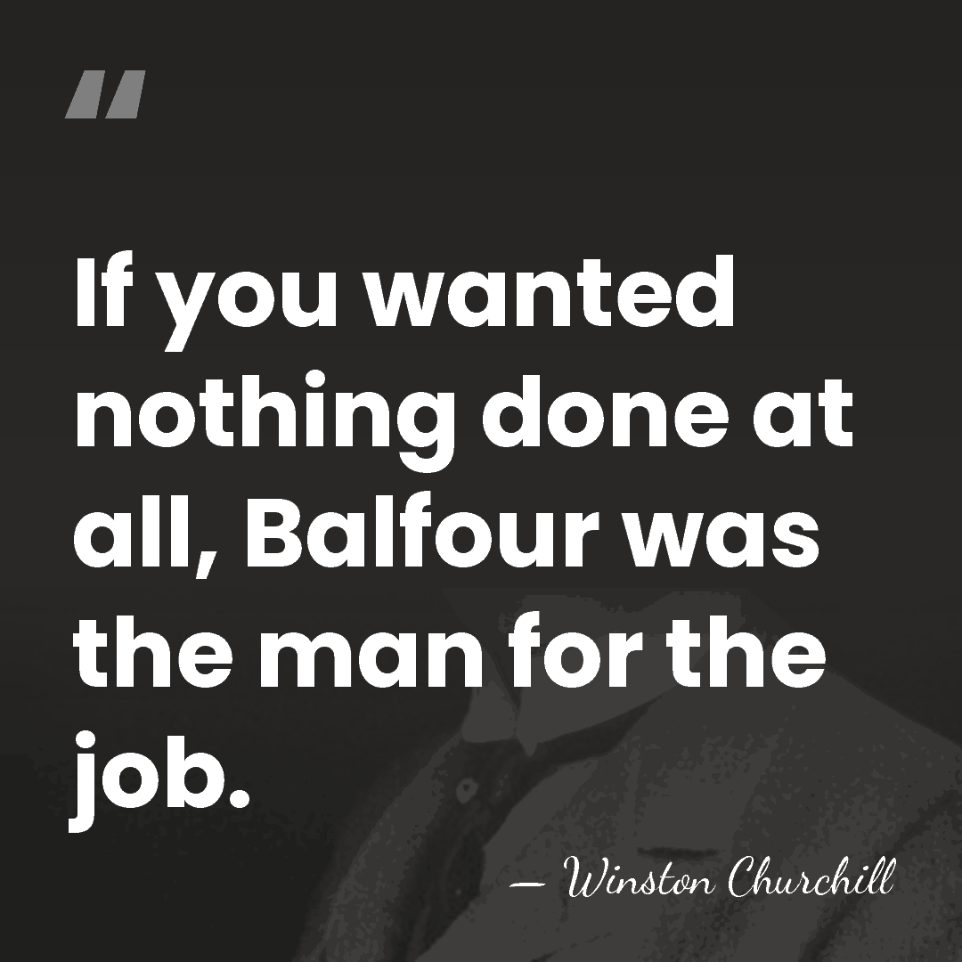 If you wanted nothing done at all, Balfour was the man for&hellip; - Winston Churchill