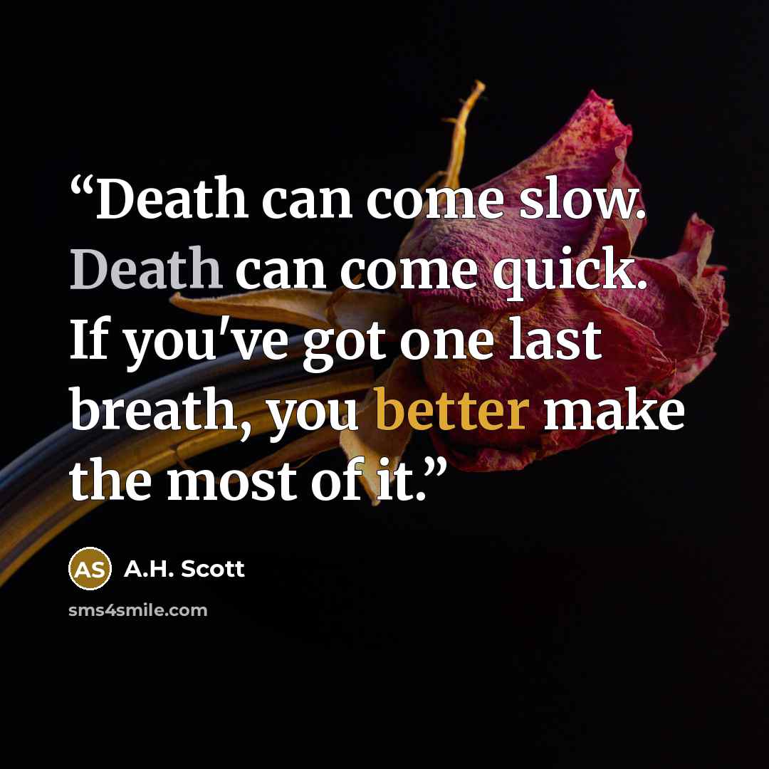 “Death can come slow. Death can come quick. If you've got one last breath, you better make the most of it.” quote by A.H. Scott