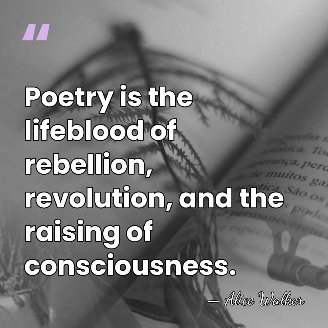 Poetry is the lifeblood of rebellion, revolution, and the raising of consciousness. - Alice Walker